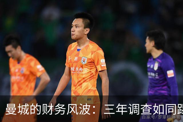 曼城的财务风波：三年调查如同踢皮球？